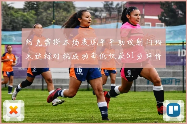 约克雷斯本场表现平平助攻射门均未达标对抗成功率低仅获61分评价