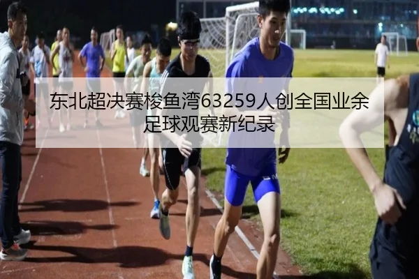 东北超决赛梭鱼湾63259人创全国业余足球观赛新纪录